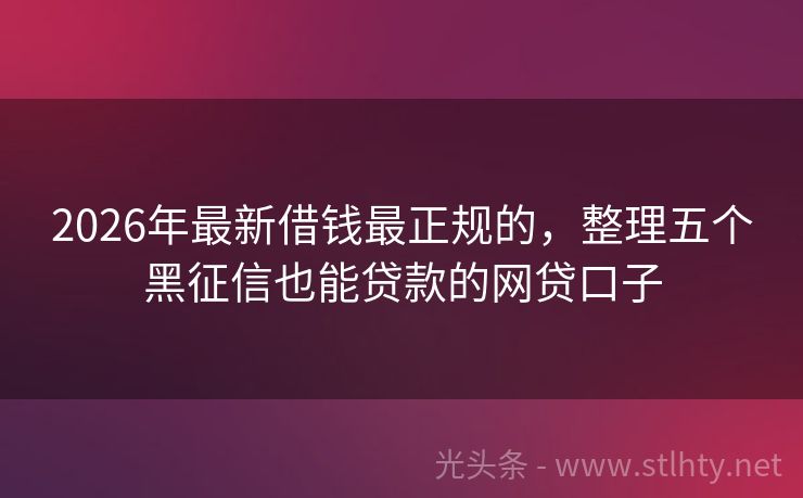 2026年最新借钱最正规的，整理五个黑征信也能贷款的网贷口子