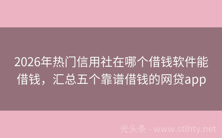 2026年热门信用社在哪个借钱软件能借钱，汇总五个靠谱借钱的网贷app