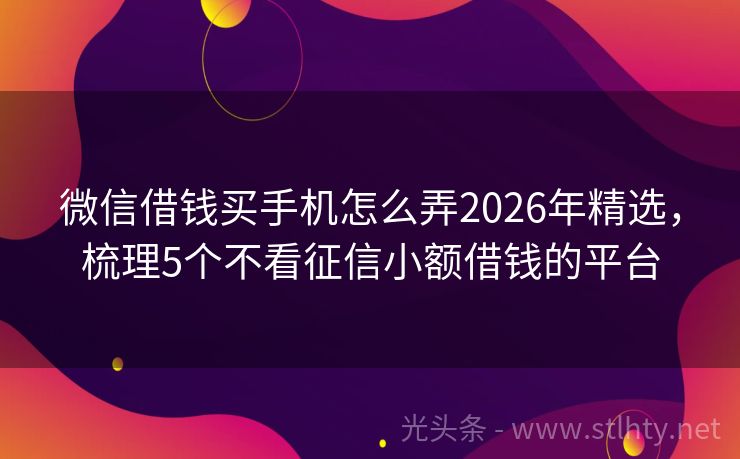 微信借钱买手机怎么弄2026年精选，梳理5个不看征信小额借钱的平台