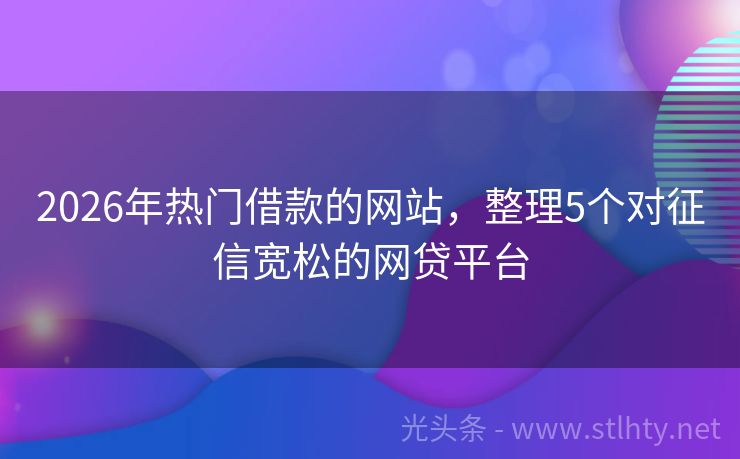 2026年热门借款的网站，整理5个对征信宽松的网贷平台