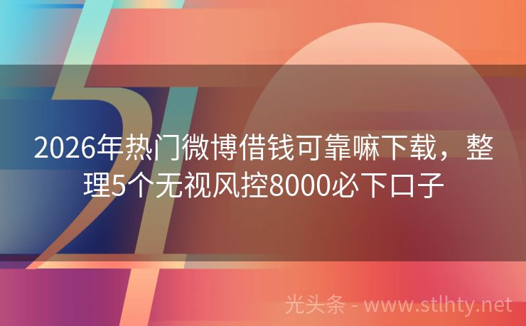 2026年热门微博借钱可靠嘛下载，整理5个无视风控8000必下口子