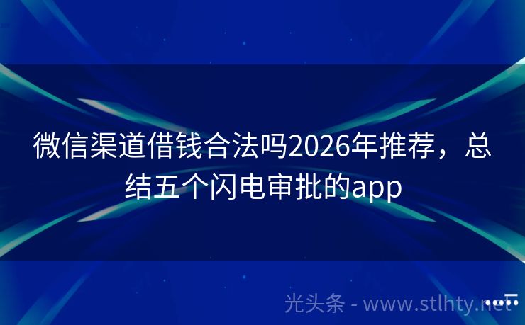 微信渠道借钱合法吗2026年推荐，总结五个闪电审批的app