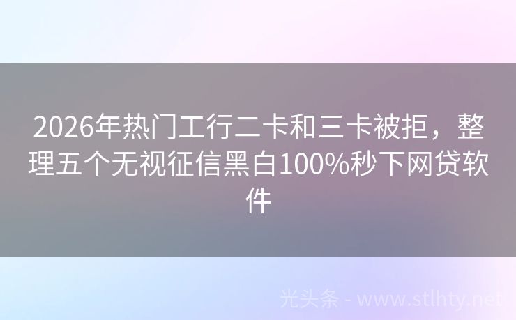 2026年热门工行二卡和三卡被拒，整理五个无视征信黑白100%秒下网贷软件