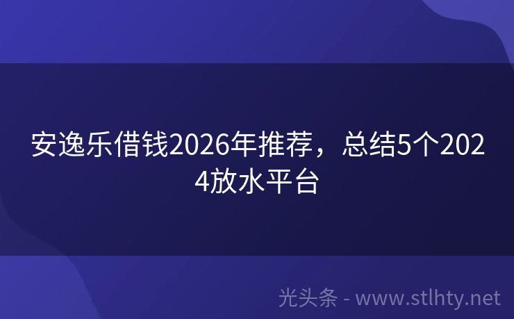 安逸乐借钱2026年推荐，总结5个2024放水平台