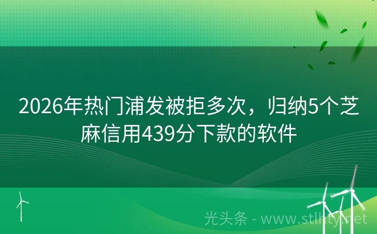 2026年热门浦发被拒多次，归纳5个芝麻信用439分下款的软件