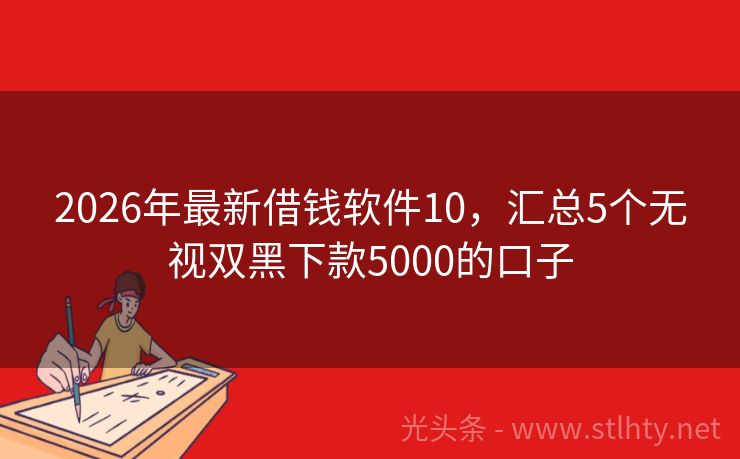 2026年最新借钱软件10，汇总5个无视双黑下款5000的口子