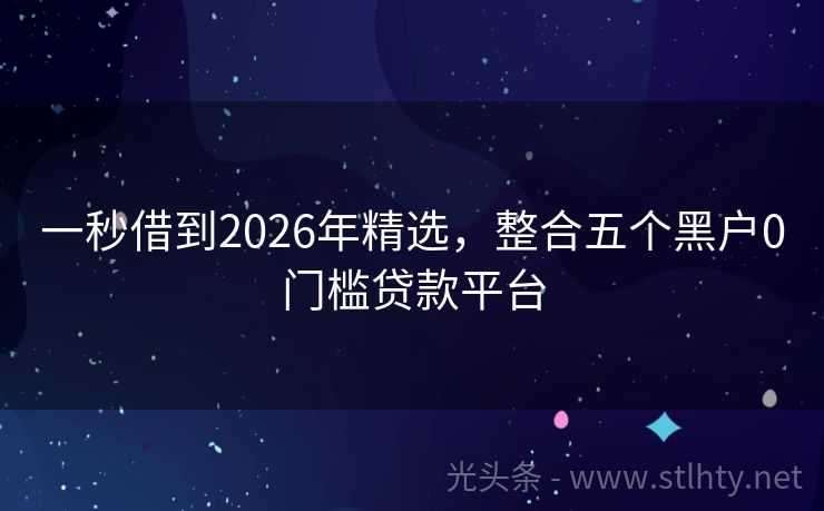 一秒借到2026年精选，整合五个黑户0门槛贷款平台