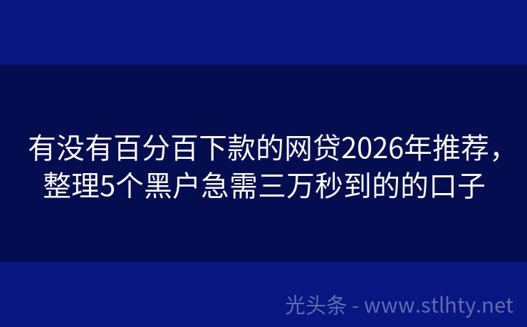 有没有百分百下款的网贷2026年推荐，整理5个黑户急需三万秒到的的口子