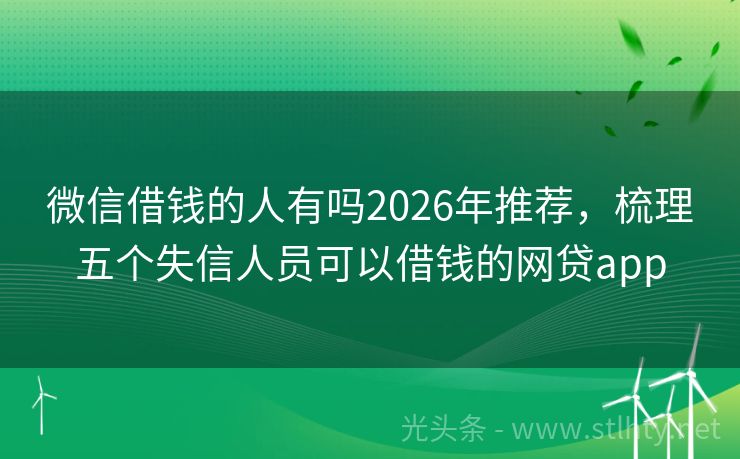 微信借钱的人有吗2026年推荐，梳理五个失信人员可以借钱的网贷app