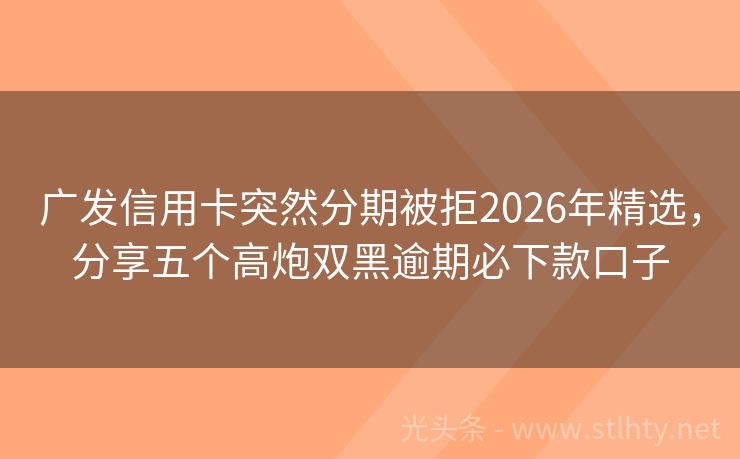 广发信用卡突然分期被拒2026年精选，分享五个高炮双黑逾期必下款口子