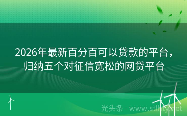 2026年最新百分百可以贷款的平台，归纳五个对征信宽松的网贷平台