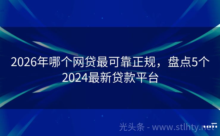 2026年哪个网贷最可靠正规，盘点5个2024最新贷款平台