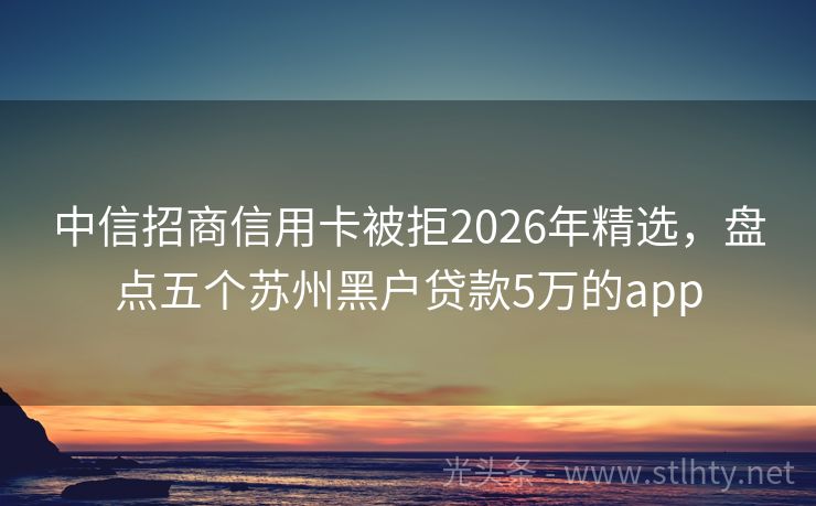 中信招商信用卡被拒2026年精选，盘点五个苏州黑户贷款5万的app