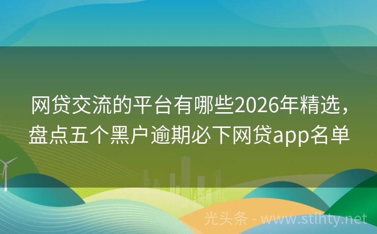 网贷交流的平台有哪些2026年精选，盘点五个黑户逾期必下网贷app名单