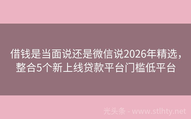 借钱是当面说还是微信说2026年精选，整合5个新上线贷款平台门槛低平台