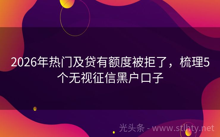 2026年热门及贷有额度被拒了，梳理5个无视征信黑户口子