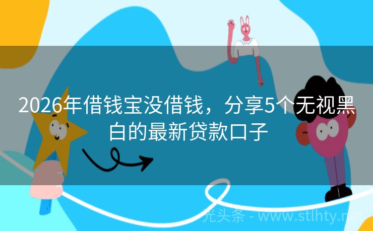 2026年借钱宝没借钱,分享5个无视黑白的最新贷款口子