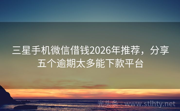 三星手机微信借钱2026年推荐，分享五个逾期太多能下款平台