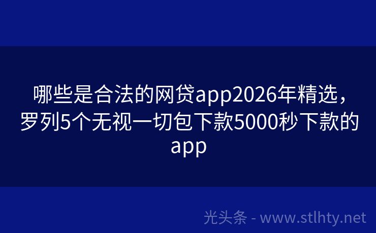 哪些是合法的网贷app2026年精选，罗列5个无视一切包下款5000秒下款的app