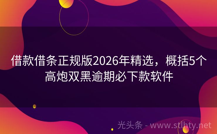 借款借条正规版2026年精选，概括5个高炮双黑逾期必下款软件