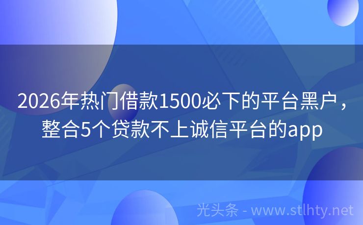 2026年热门借款1500必下的平台黑户，整合5个贷款不上诚信平台的app