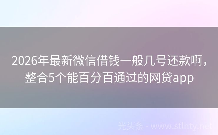 2026年最新微信借钱一般几号还款啊，整合5个能百分百通过的网贷app