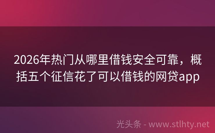 2026年热门从哪里借钱安全可靠，概括五个征信花了可以借钱的网贷app
