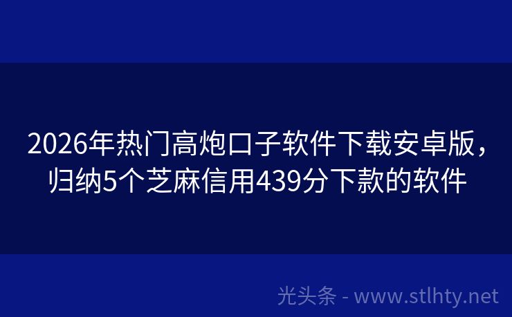 2026年热门高炮口子软件下载安卓版，归纳5个芝麻信用439分下款的软件