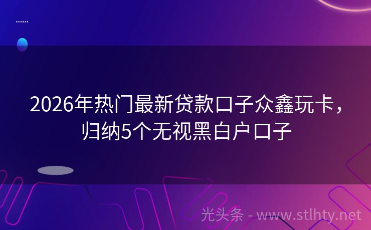 2026年热门最新贷款口子众鑫玩卡，归纳5个无视黑白户口子