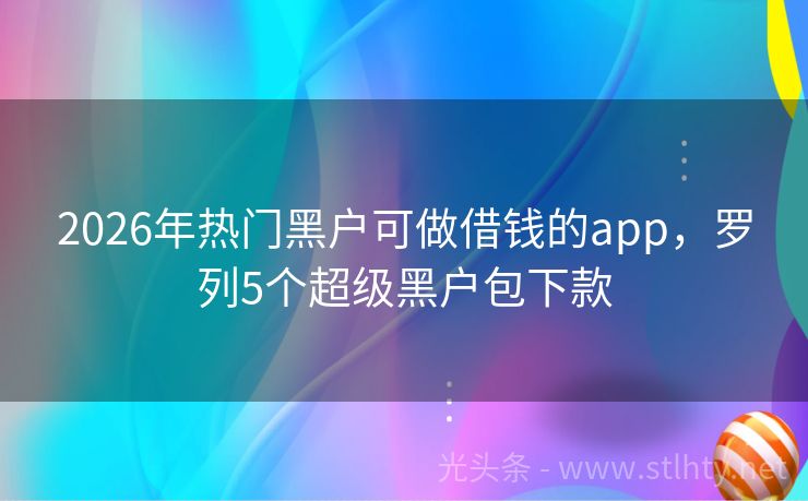 2026年热门黑户可做借钱的app，罗列5个超级黑户包下款