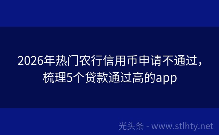 2026年热门农行信用币申请不通过，梳理5个贷款通过高的app