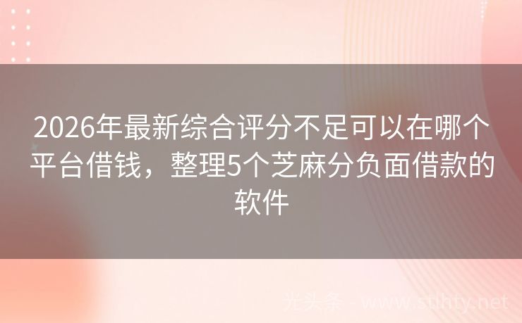 2026年最新综合评分不足可以在哪个平台借钱，整理5个芝麻分负面借款的软件