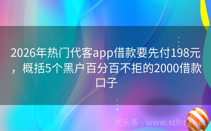 2026年热门代客app借款要先付198元，概括5个黑户百分百不拒的2000借款口子