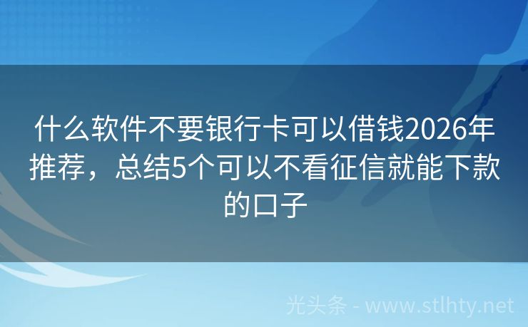 什么软件不要银行卡可以借钱2026年推荐，总结5个可以不看征信就能下款的口子