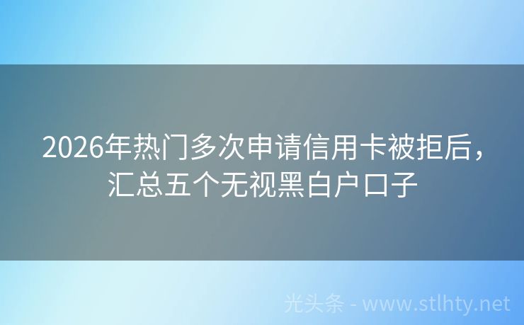2026年热门多次申请信用卡被拒后，汇总五个无视黑白户口子