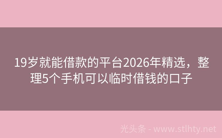 19岁就能借款的平台2026年精选，整理5个手机可以临时借钱的口子