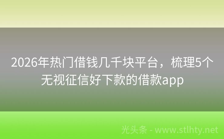 2026年热门借钱几千块平台，梳理5个无视征信好下款的借款app