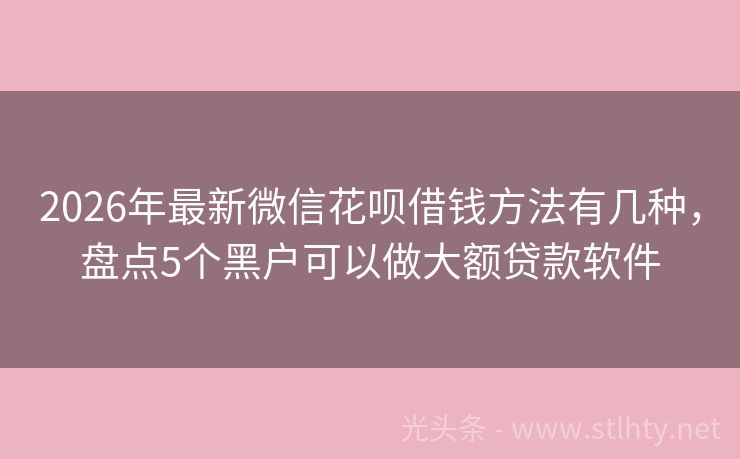2026年最新微信花呗借钱方法有几种，盘点5个黑户可以做大额贷款软件
