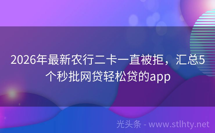 2026年最新农行二卡一直被拒，汇总5个秒批网贷轻松贷的app