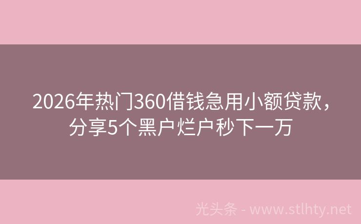 2026年热门360借钱急用小额贷款，分享5个黑户烂户秒下一万