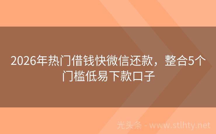 2026年热门借钱快微信还款，整合5个门槛低易下款口子