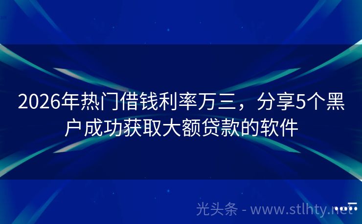 2026年热门借钱利率万三，分享5个黑户成功获取大额贷款的软件