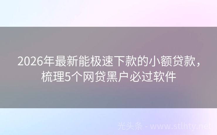 2026年最新能极速下款的小额贷款，梳理5个网贷黑户必过软件