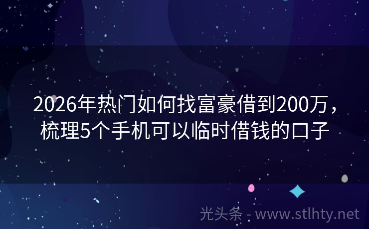 2026年热门如何找富豪借到200万，梳理5个手机可以临时借钱的口子