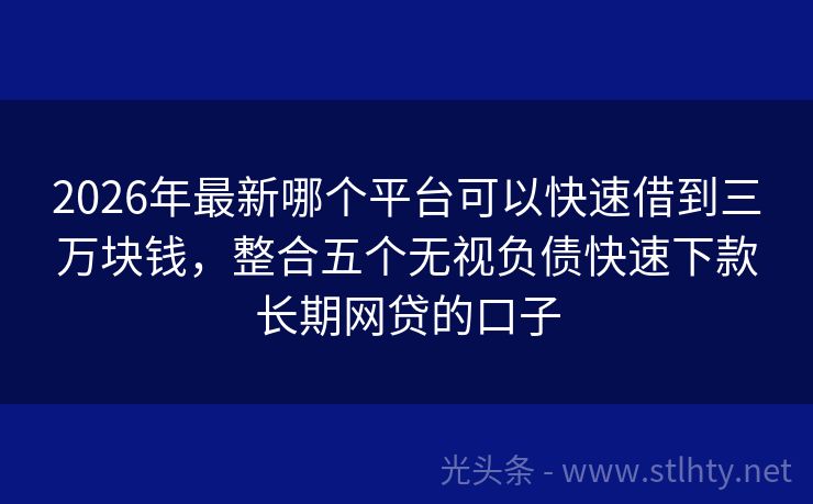 2026年最新哪个平台可以快速借到三万块钱，整合五个无视负债快速下款长期网贷的口子