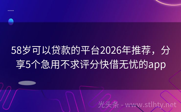 58岁可以贷款的平台2026年推荐，分享5个急用不求评分快借无忧的app