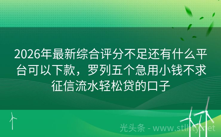 2026年最新综合评分不足还有什么平台可以下款，罗列五个急用小钱不求征信流水轻松贷的口子