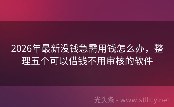 2026年最新没钱急需用钱怎么办，整理五个可以借钱不用审核的软件