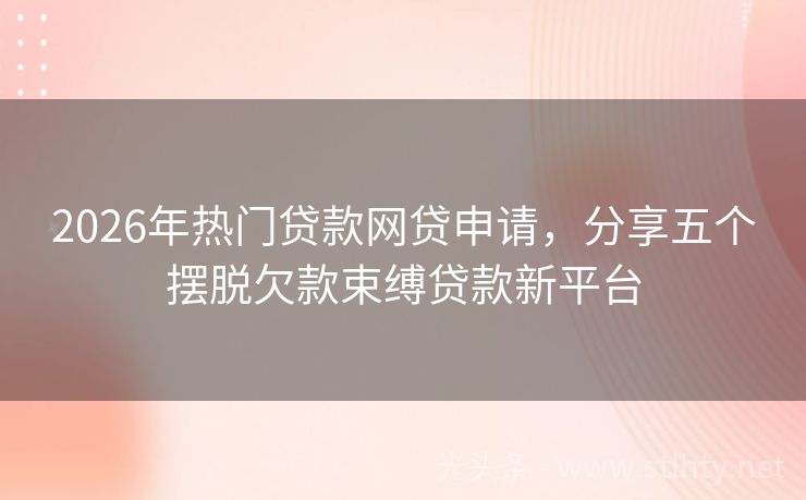 2026年热门贷款网贷申请，分享五个摆脱欠款束缚贷款新平台