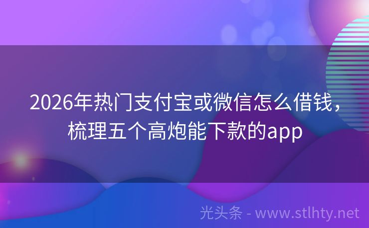 2026年热门支付宝或微信怎么借钱，梳理五个高炮能下款的app